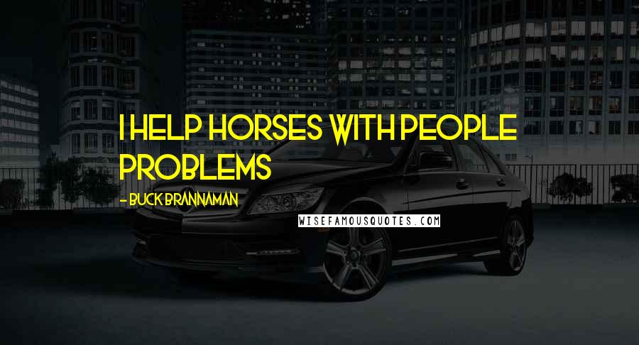 Buck Brannaman Quotes: I help horses with people problems