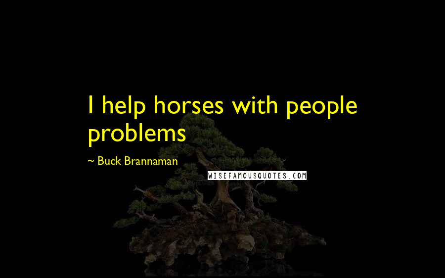 Buck Brannaman Quotes: I help horses with people problems