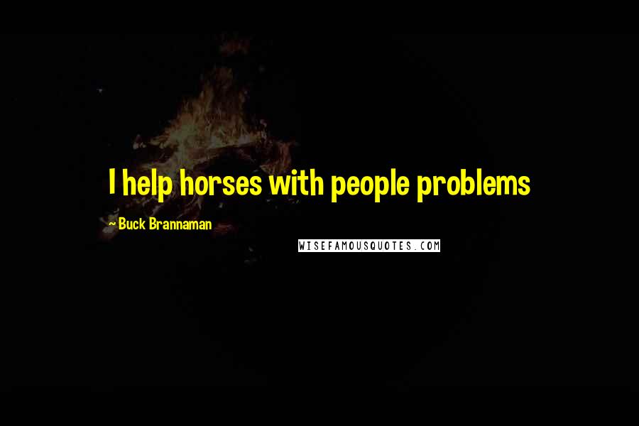 Buck Brannaman Quotes: I help horses with people problems