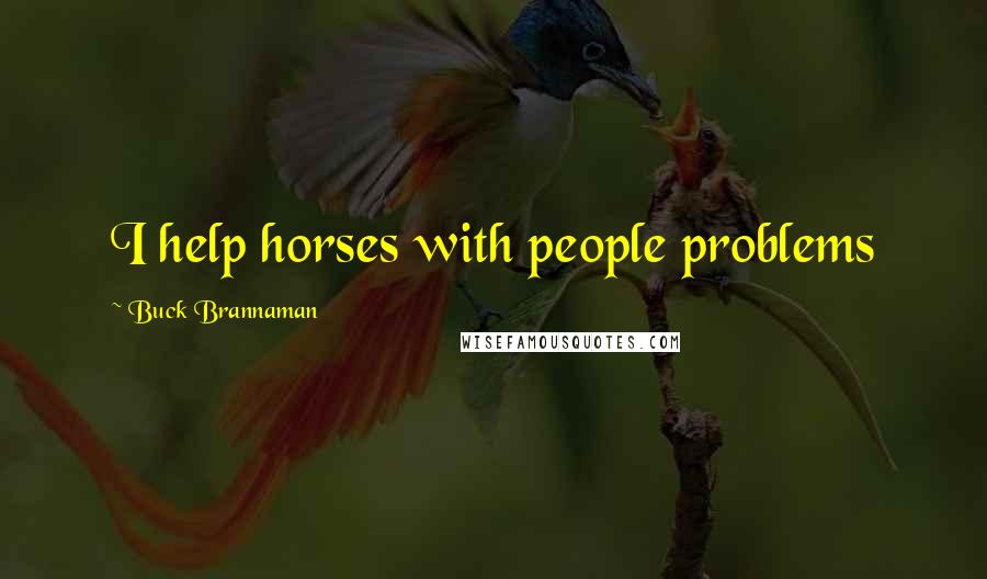 Buck Brannaman Quotes: I help horses with people problems