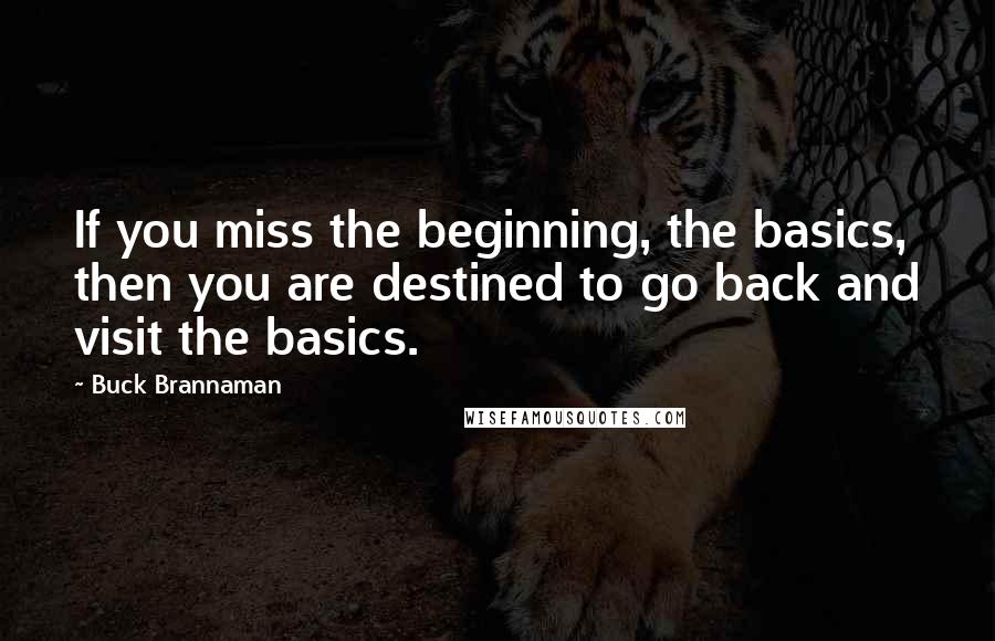 Buck Brannaman Quotes: If you miss the beginning, the basics, then you are destined to go back and visit the basics.