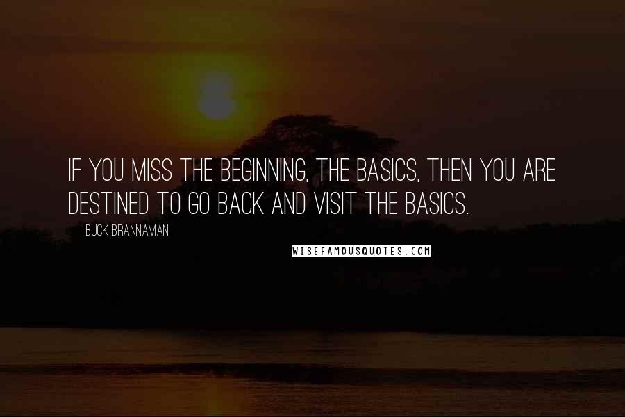 Buck Brannaman Quotes: If you miss the beginning, the basics, then you are destined to go back and visit the basics.