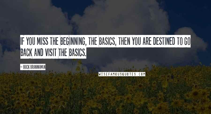Buck Brannaman Quotes: If you miss the beginning, the basics, then you are destined to go back and visit the basics.