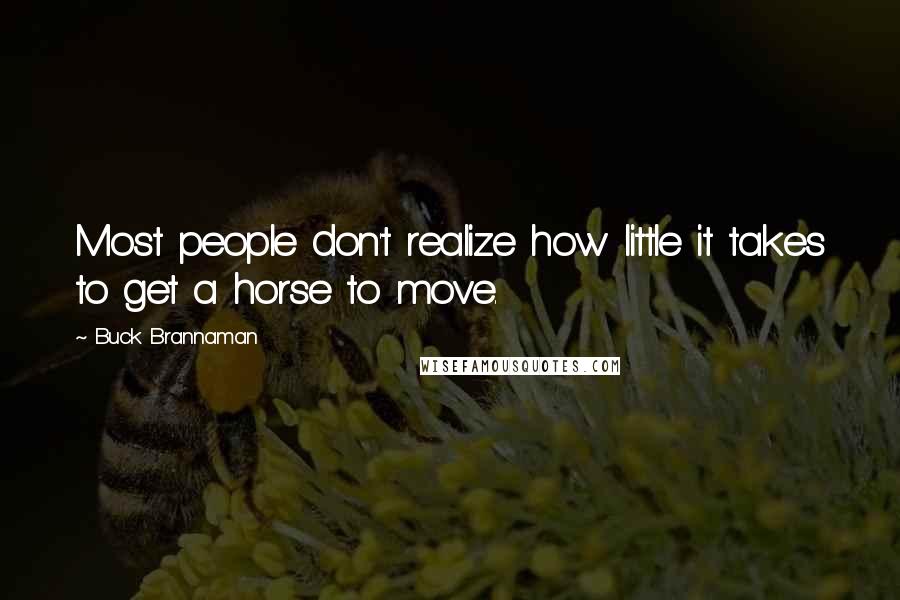 Buck Brannaman Quotes: Most people don't realize how little it takes to get a horse to move.