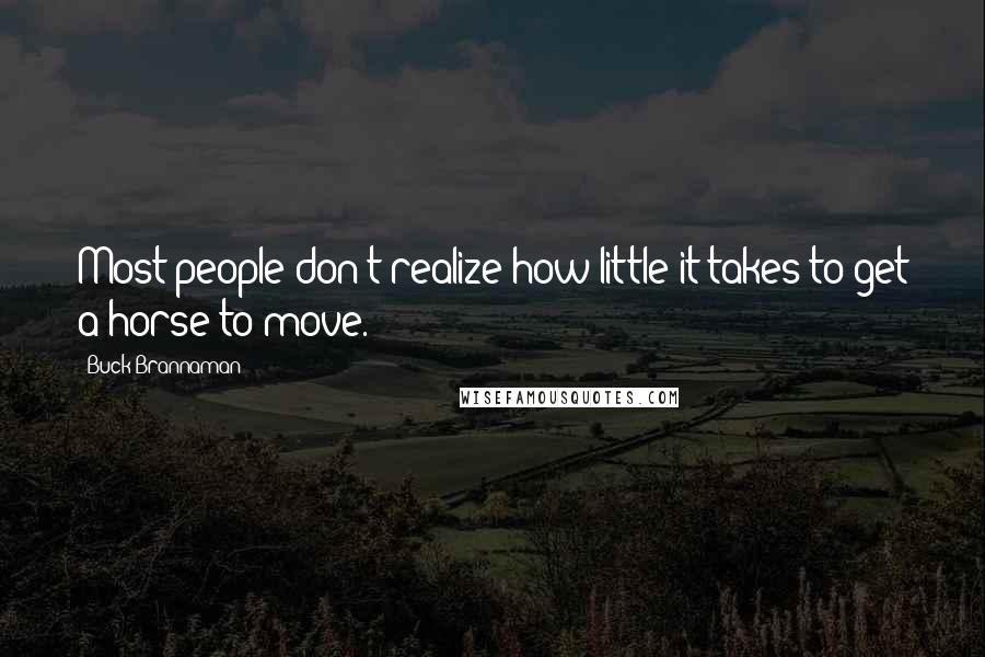 Buck Brannaman Quotes: Most people don't realize how little it takes to get a horse to move.