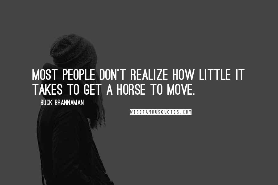 Buck Brannaman Quotes: Most people don't realize how little it takes to get a horse to move.