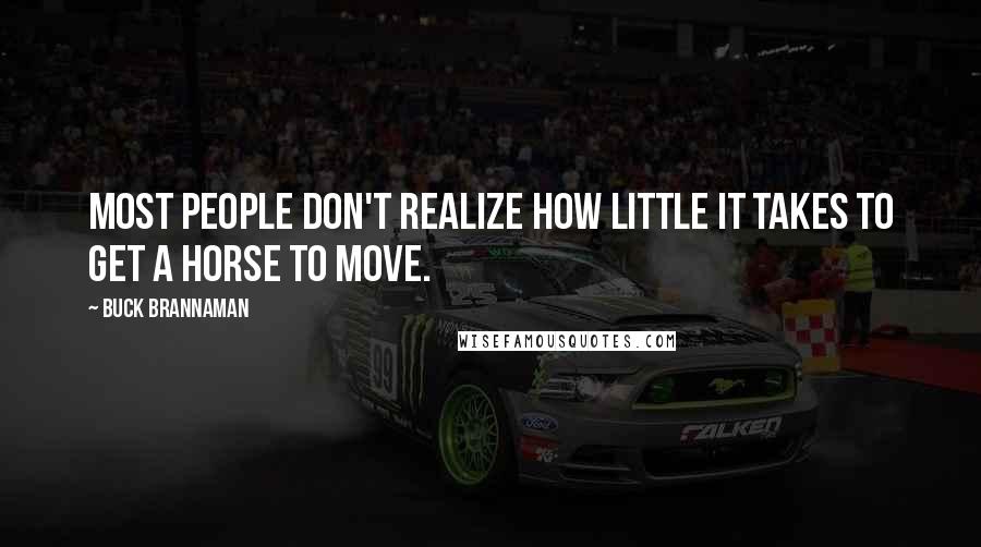Buck Brannaman Quotes: Most people don't realize how little it takes to get a horse to move.