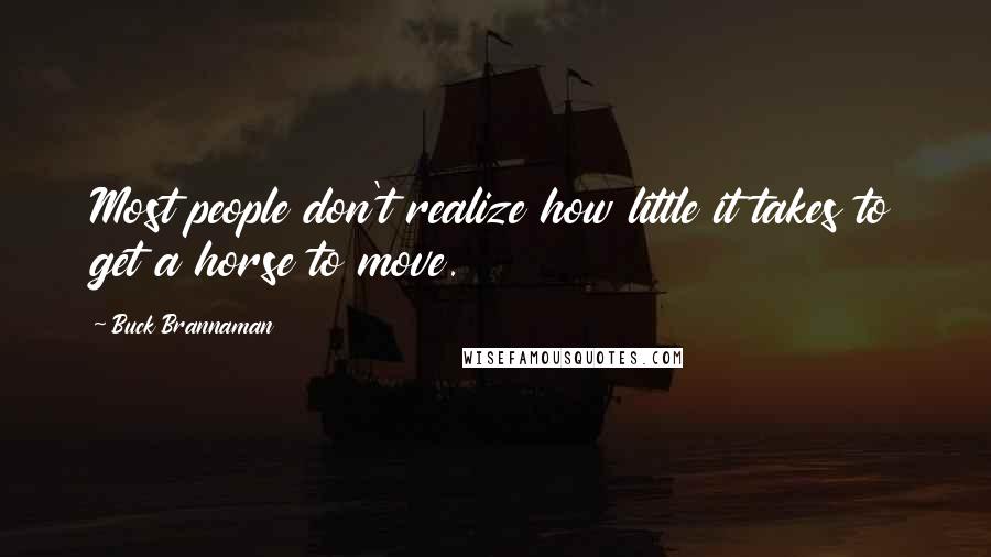 Buck Brannaman Quotes: Most people don't realize how little it takes to get a horse to move.
