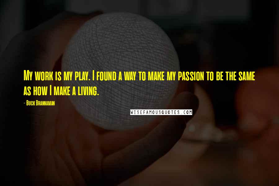 Buck Brannaman Quotes: My work is my play. I found a way to make my passion to be the same as how I make a living.