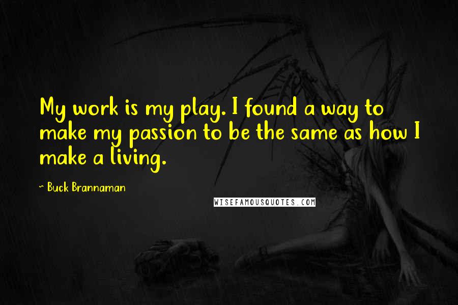 Buck Brannaman Quotes: My work is my play. I found a way to make my passion to be the same as how I make a living.
