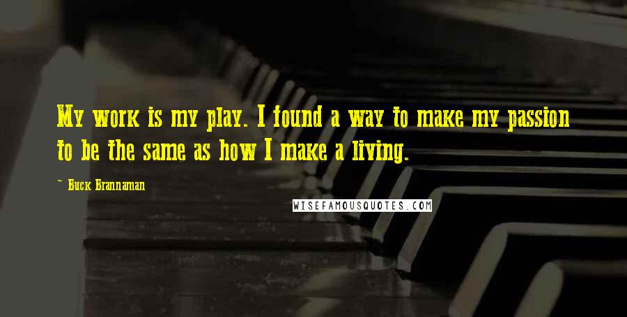 Buck Brannaman Quotes: My work is my play. I found a way to make my passion to be the same as how I make a living.