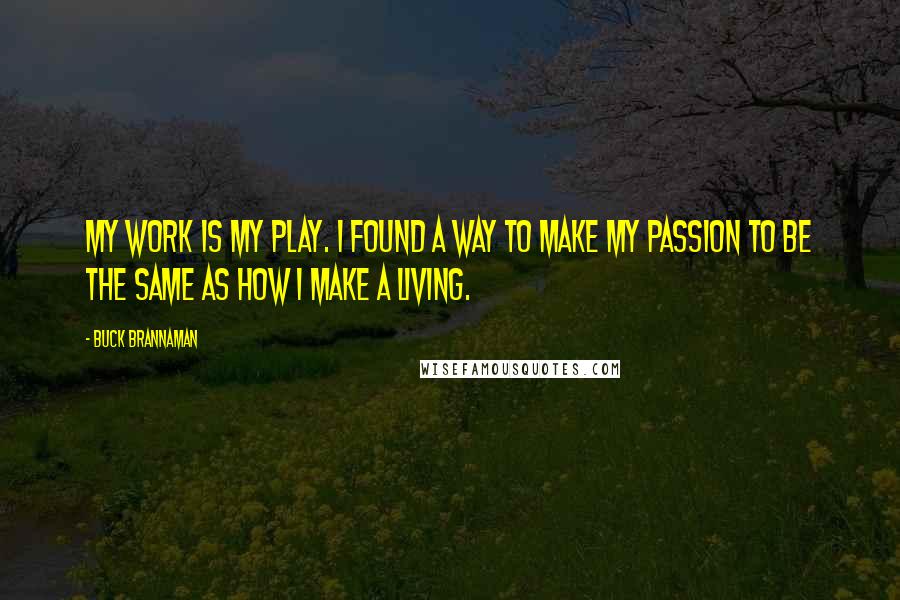 Buck Brannaman Quotes: My work is my play. I found a way to make my passion to be the same as how I make a living.