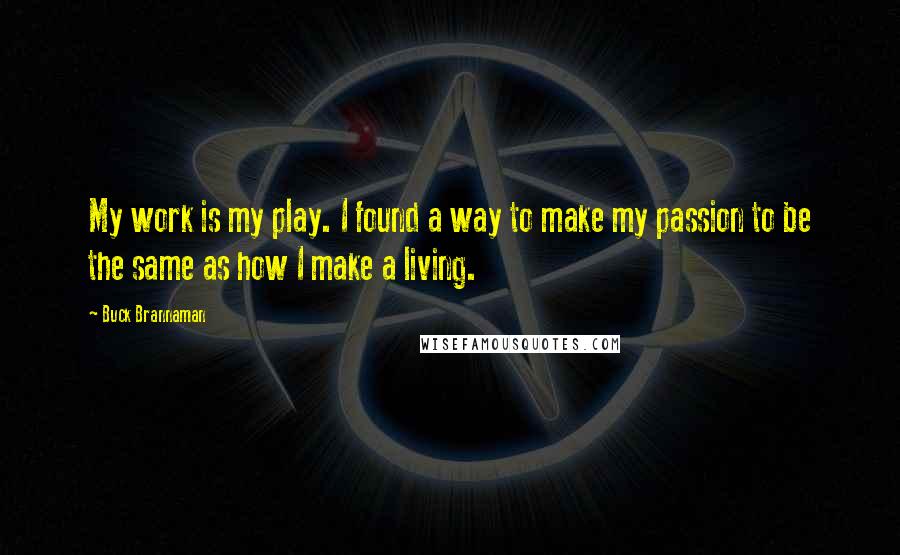 Buck Brannaman Quotes: My work is my play. I found a way to make my passion to be the same as how I make a living.