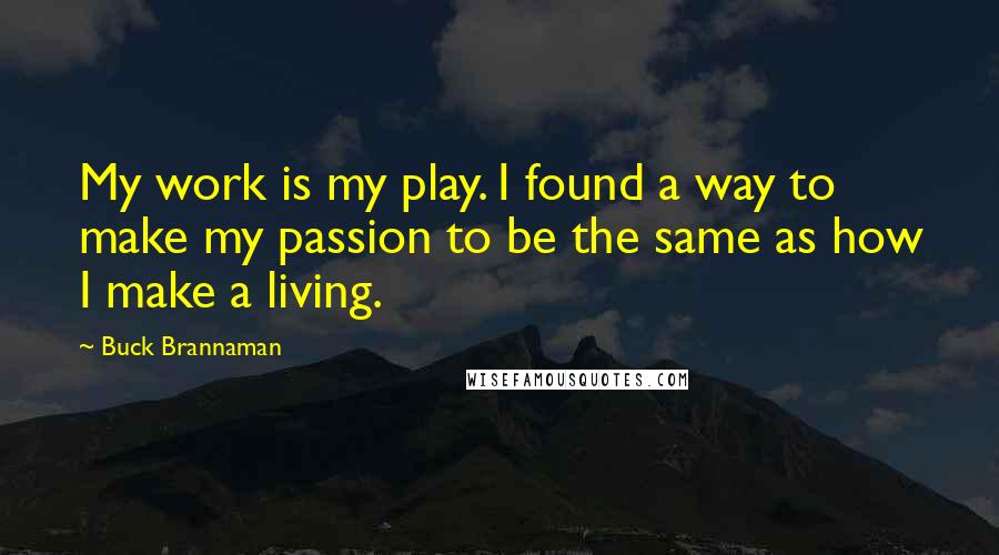 Buck Brannaman Quotes: My work is my play. I found a way to make my passion to be the same as how I make a living.