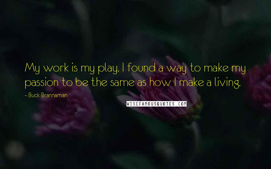 Buck Brannaman Quotes: My work is my play. I found a way to make my passion to be the same as how I make a living.