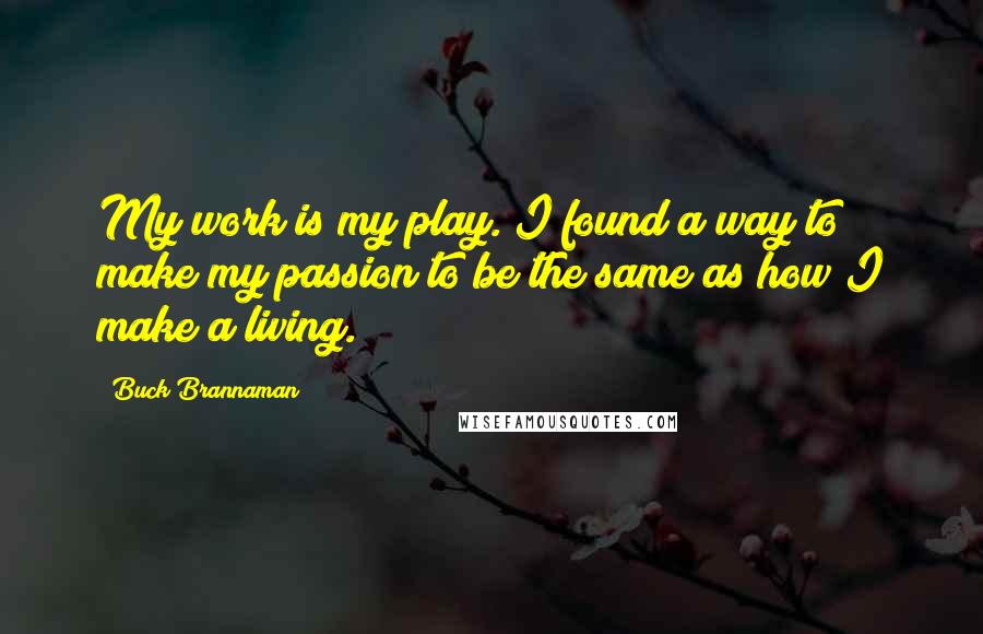 Buck Brannaman Quotes: My work is my play. I found a way to make my passion to be the same as how I make a living.