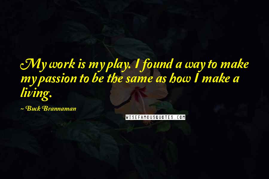 Buck Brannaman Quotes: My work is my play. I found a way to make my passion to be the same as how I make a living.