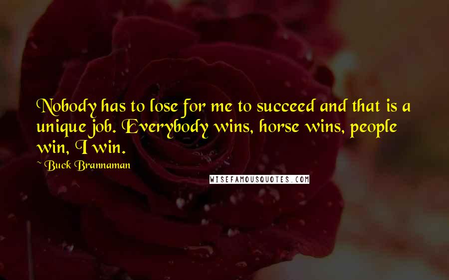 Buck Brannaman Quotes: Nobody has to lose for me to succeed and that is a unique job. Everybody wins, horse wins, people win, I win.