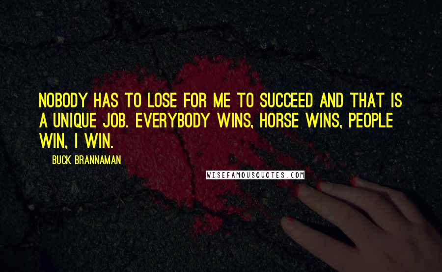 Buck Brannaman Quotes: Nobody has to lose for me to succeed and that is a unique job. Everybody wins, horse wins, people win, I win.