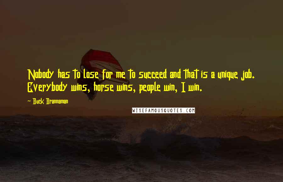 Buck Brannaman Quotes: Nobody has to lose for me to succeed and that is a unique job. Everybody wins, horse wins, people win, I win.