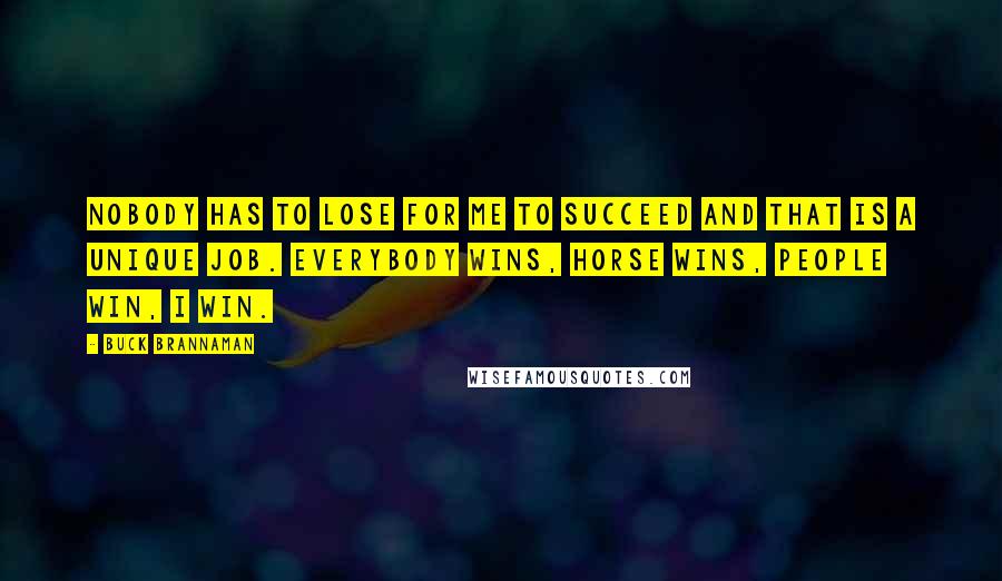 Buck Brannaman Quotes: Nobody has to lose for me to succeed and that is a unique job. Everybody wins, horse wins, people win, I win.
