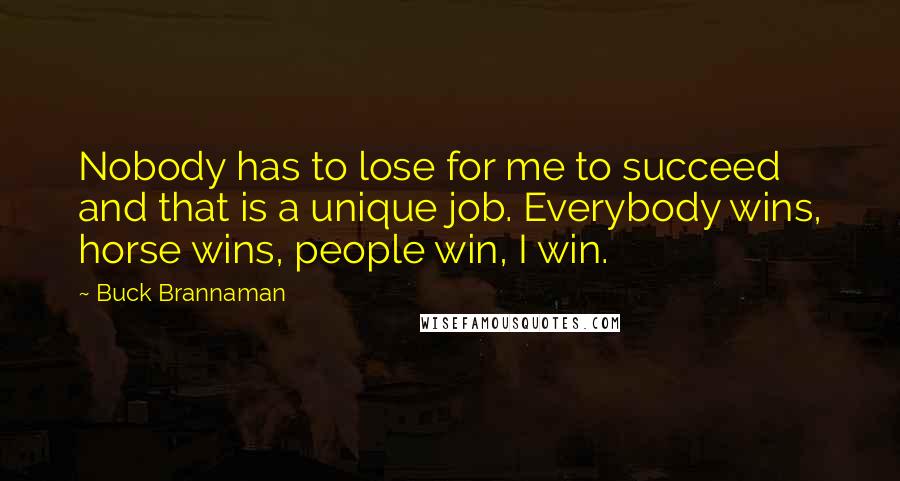 Buck Brannaman Quotes: Nobody has to lose for me to succeed and that is a unique job. Everybody wins, horse wins, people win, I win.