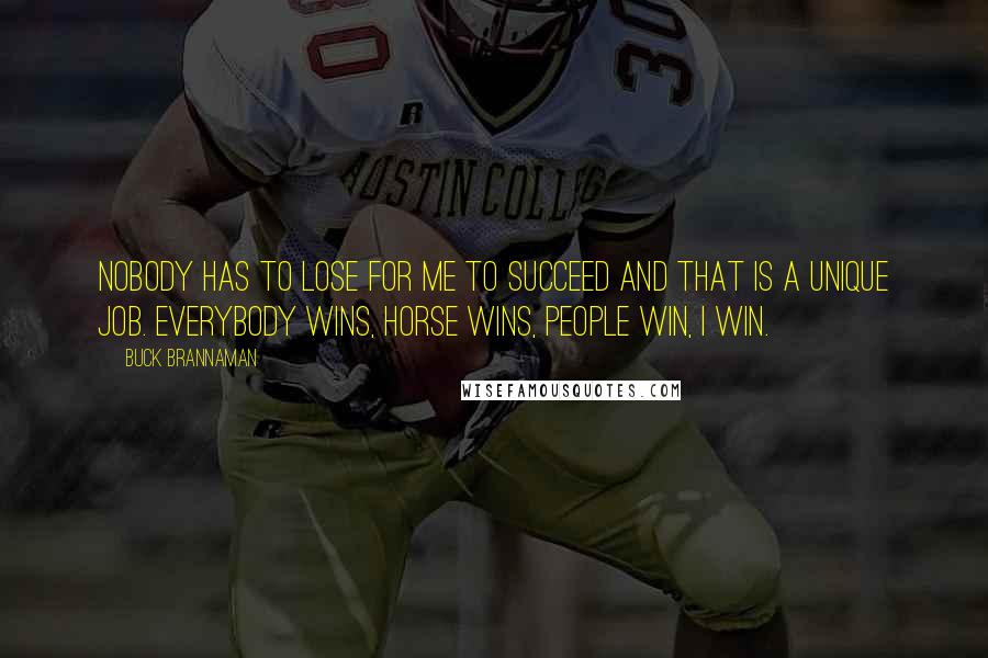 Buck Brannaman Quotes: Nobody has to lose for me to succeed and that is a unique job. Everybody wins, horse wins, people win, I win.
