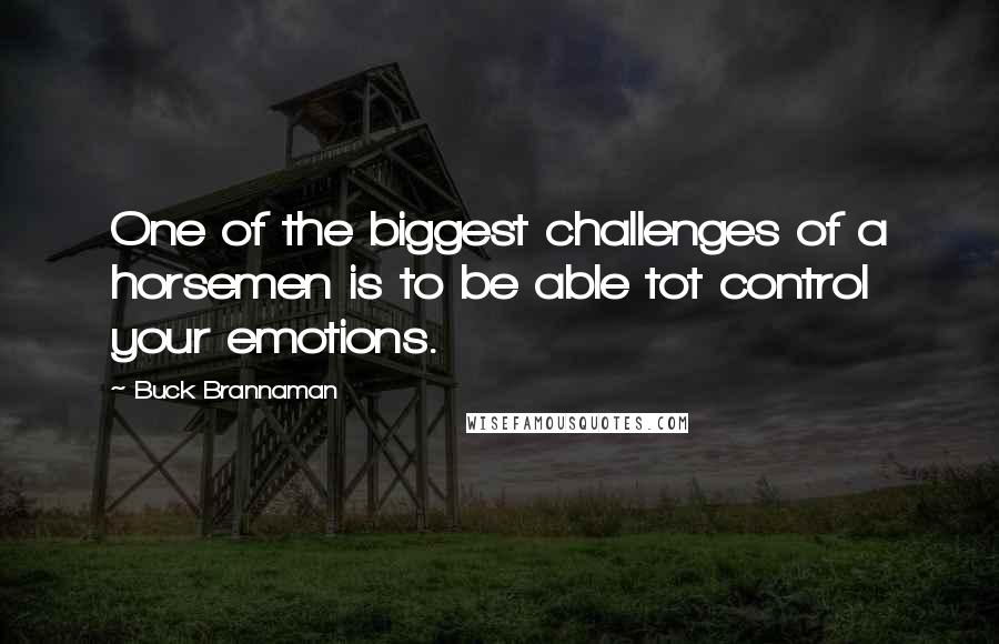 Buck Brannaman Quotes: One of the biggest challenges of a horsemen is to be able tot control your emotions.
