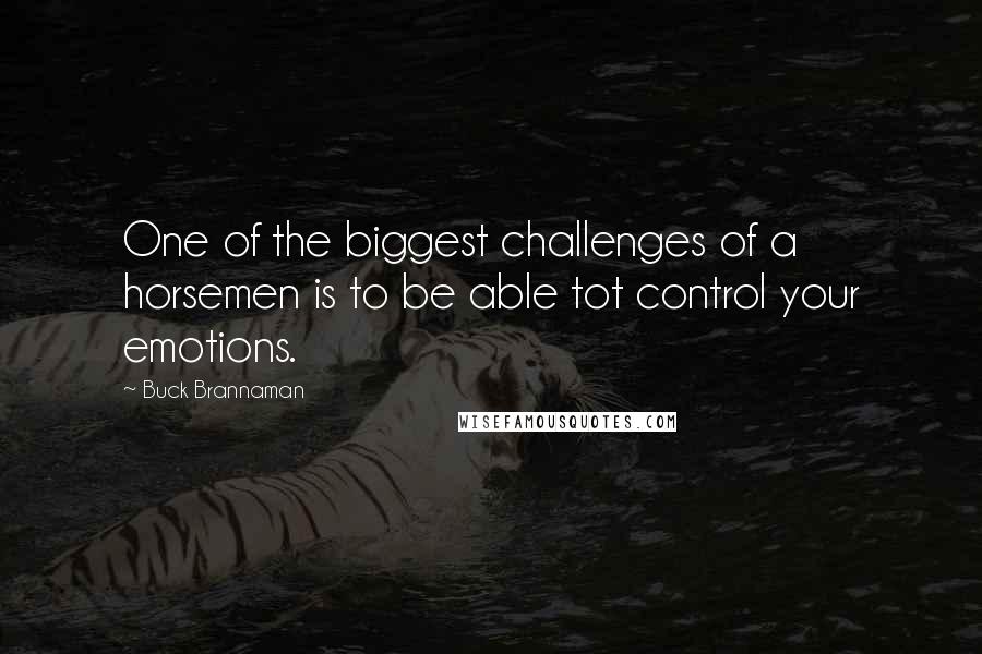 Buck Brannaman Quotes: One of the biggest challenges of a horsemen is to be able tot control your emotions.