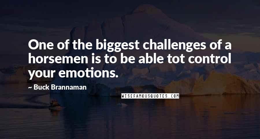 Buck Brannaman Quotes: One of the biggest challenges of a horsemen is to be able tot control your emotions.