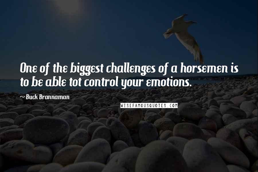 Buck Brannaman Quotes: One of the biggest challenges of a horsemen is to be able tot control your emotions.