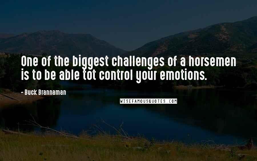 Buck Brannaman Quotes: One of the biggest challenges of a horsemen is to be able tot control your emotions.