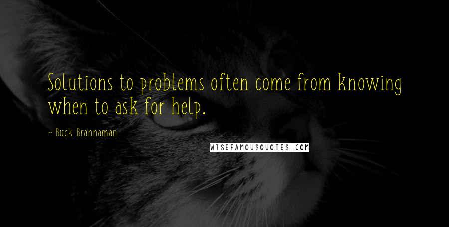Buck Brannaman Quotes: Solutions to problems often come from knowing when to ask for help.