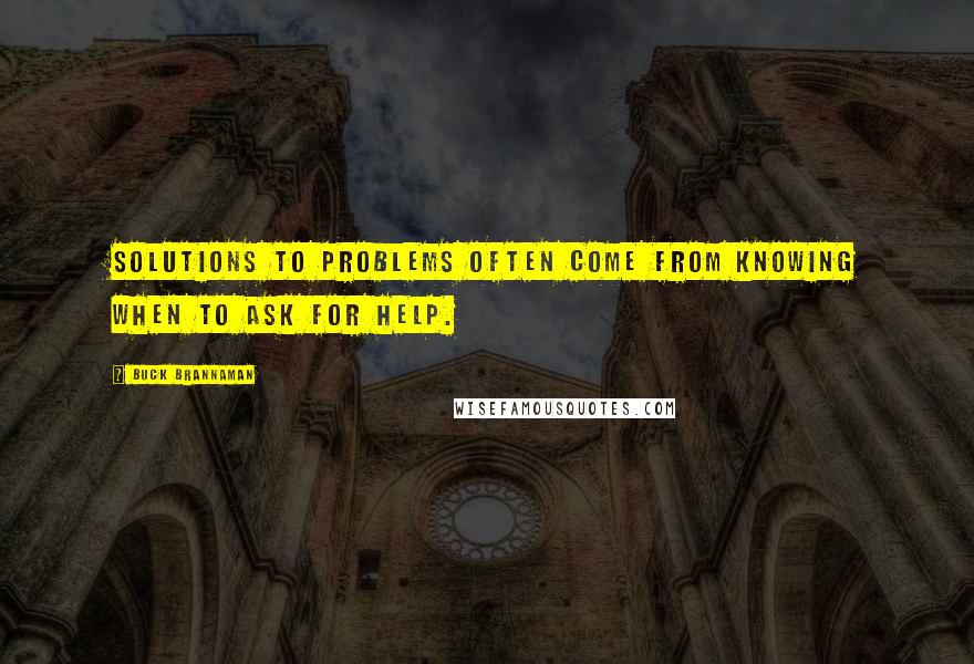 Buck Brannaman Quotes: Solutions to problems often come from knowing when to ask for help.