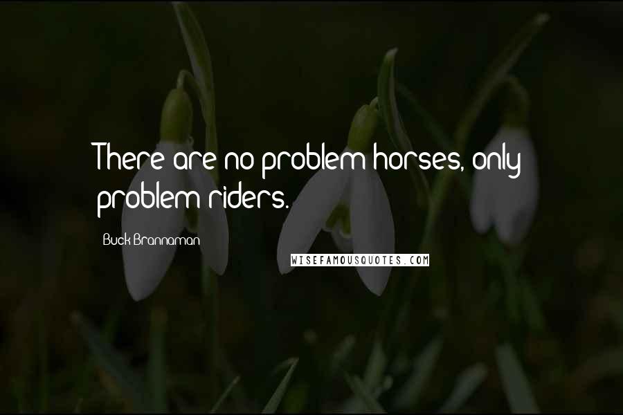 Buck Brannaman Quotes: There are no problem horses, only problem riders.