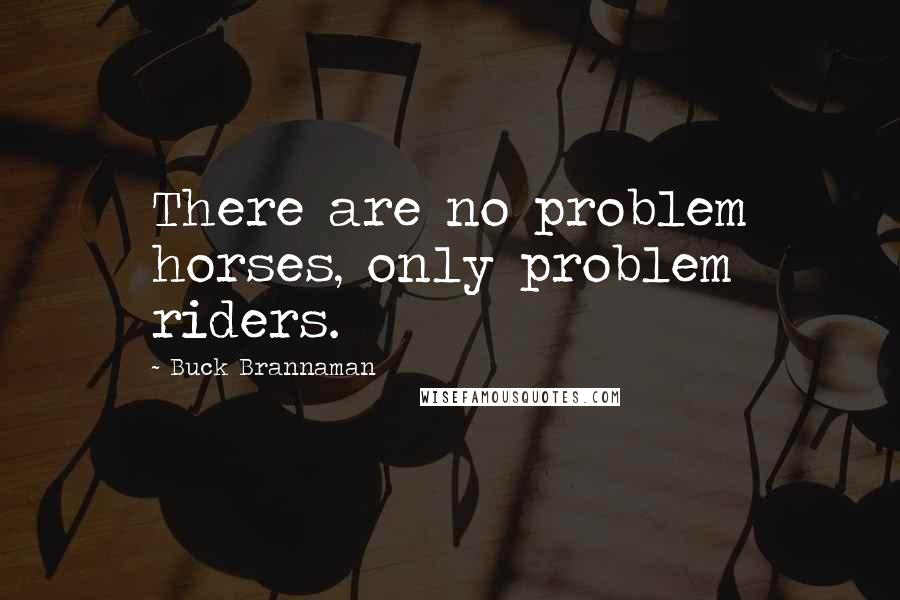 Buck Brannaman Quotes: There are no problem horses, only problem riders.