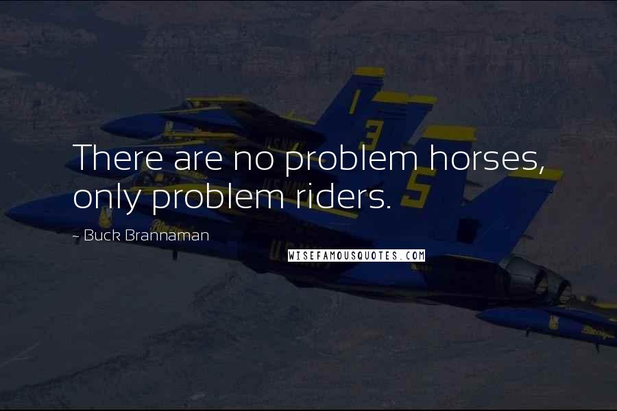 Buck Brannaman Quotes: There are no problem horses, only problem riders.