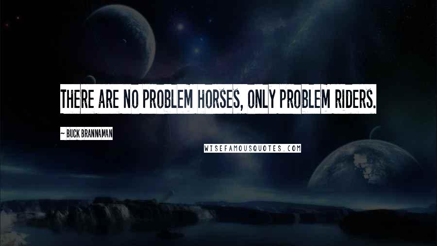 Buck Brannaman Quotes: There are no problem horses, only problem riders.