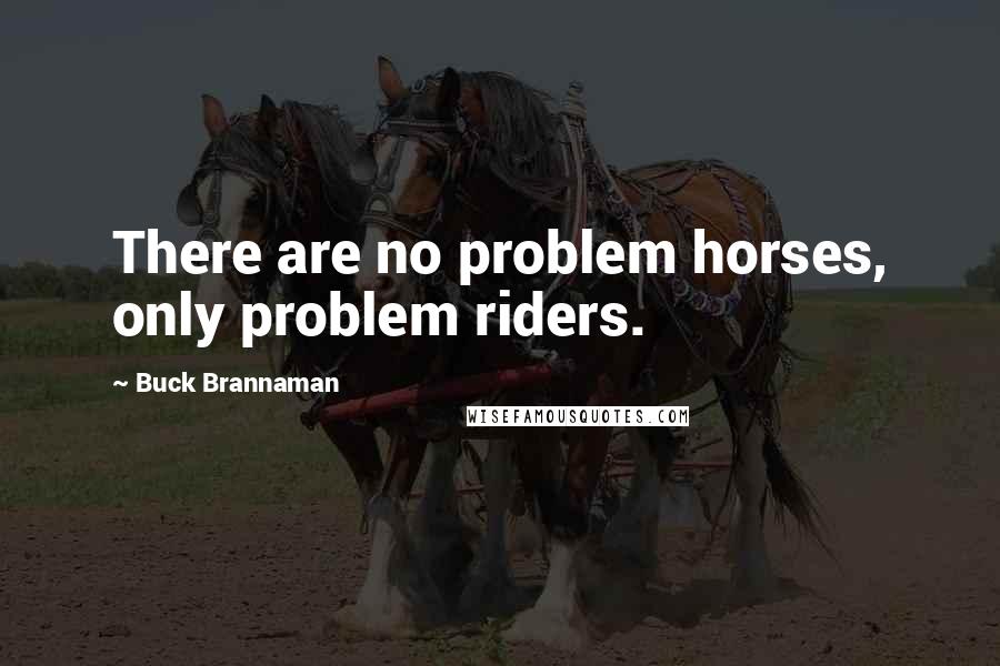 Buck Brannaman Quotes: There are no problem horses, only problem riders.