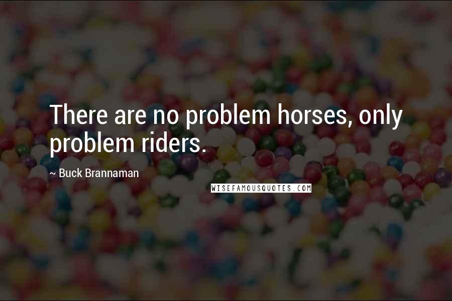 Buck Brannaman Quotes: There are no problem horses, only problem riders.