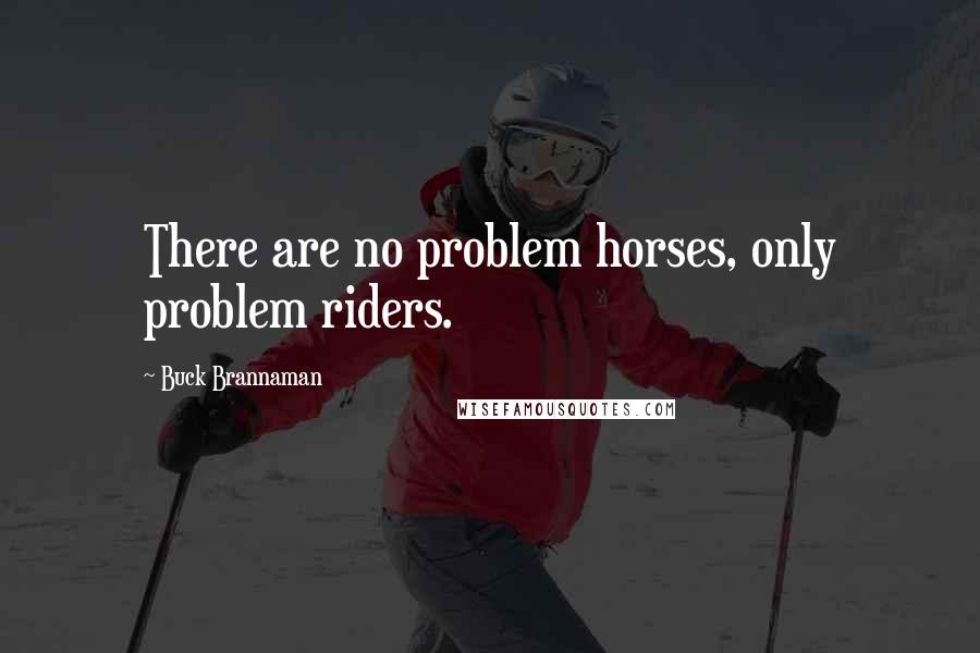 Buck Brannaman Quotes: There are no problem horses, only problem riders.