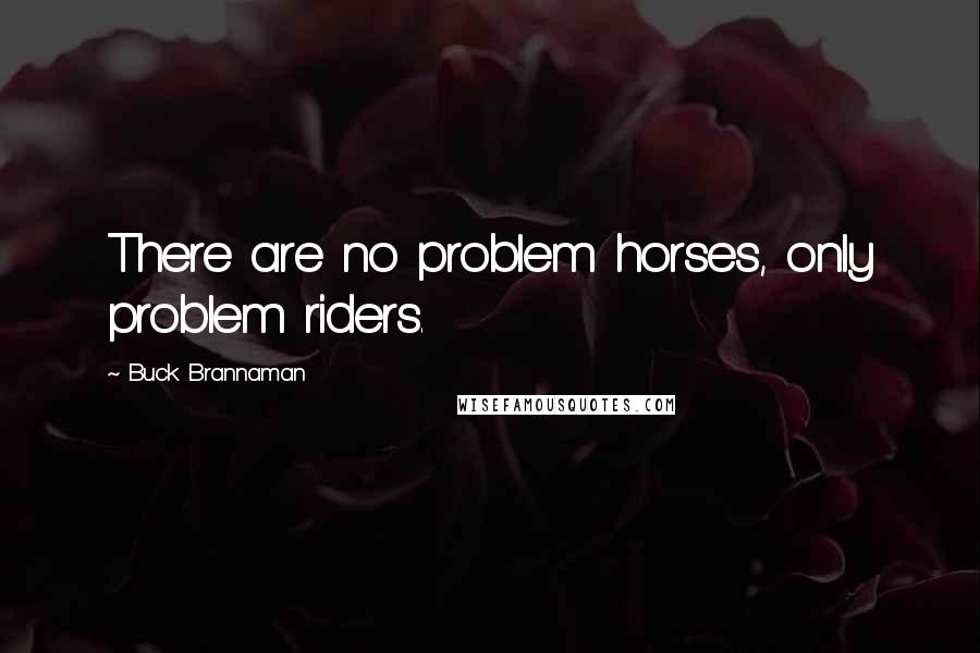 Buck Brannaman Quotes: There are no problem horses, only problem riders.