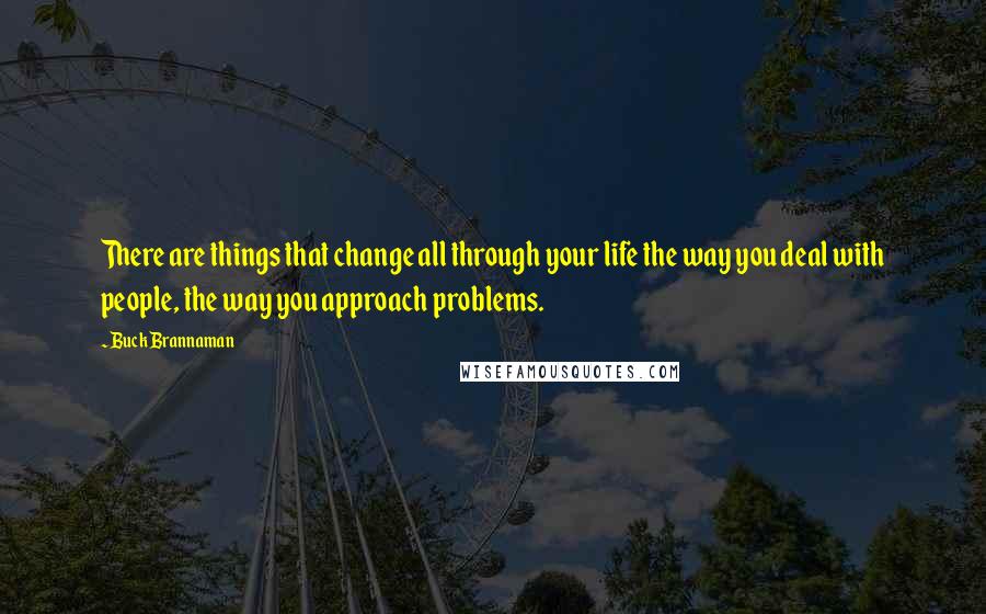 Buck Brannaman Quotes: There are things that change all through your life the way you deal with people, the way you approach problems.