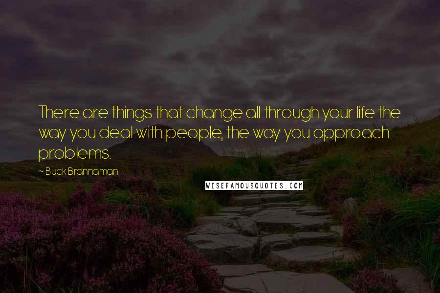 Buck Brannaman Quotes: There are things that change all through your life the way you deal with people, the way you approach problems.