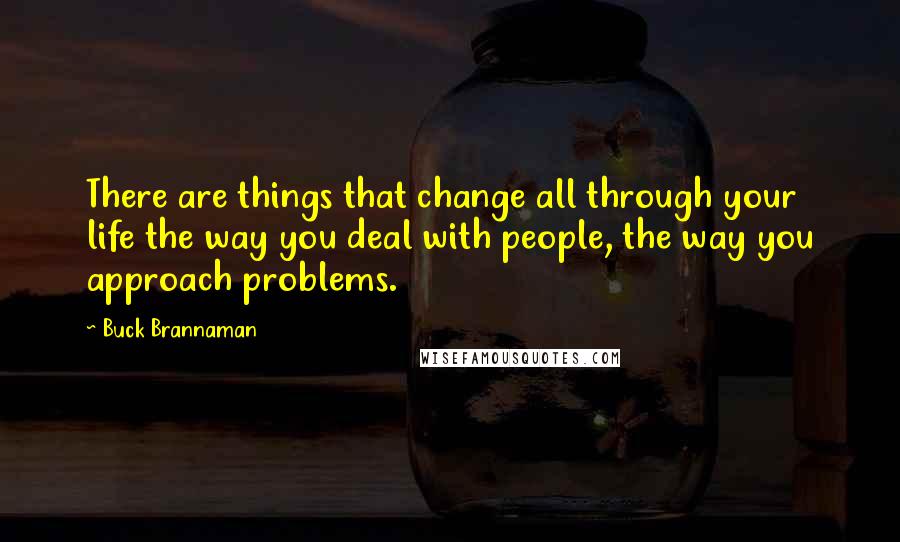 Buck Brannaman Quotes: There are things that change all through your life the way you deal with people, the way you approach problems.