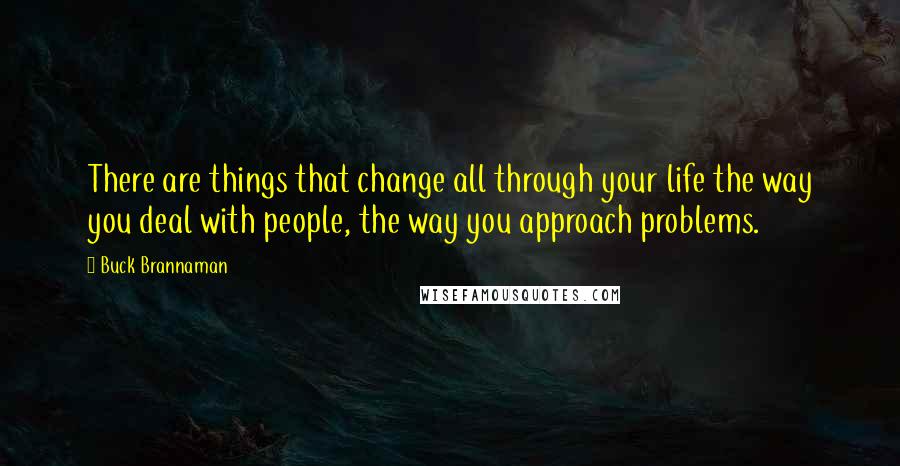 Buck Brannaman Quotes: There are things that change all through your life the way you deal with people, the way you approach problems.