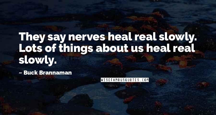 Buck Brannaman Quotes: They say nerves heal real slowly. Lots of things about us heal real slowly.