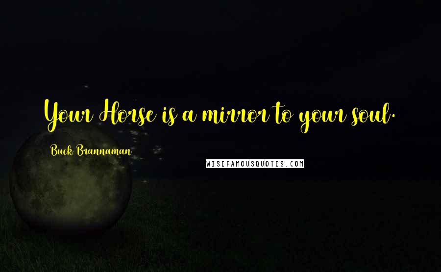 Buck Brannaman Quotes: Your Horse is a mirror to your soul.