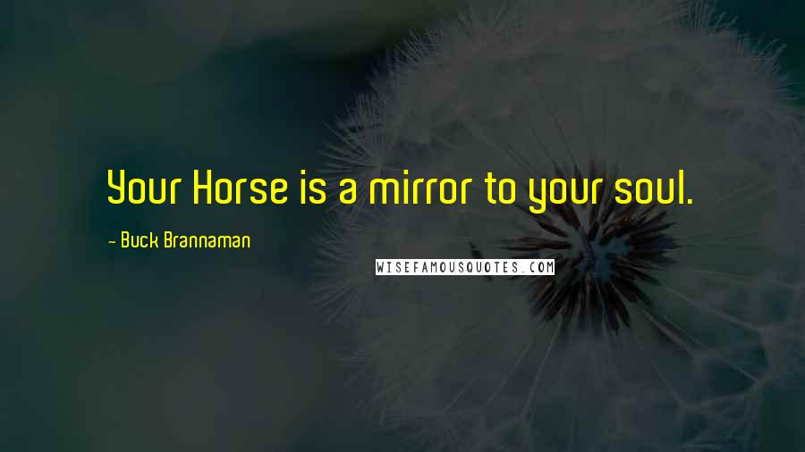 Buck Brannaman Quotes: Your Horse is a mirror to your soul.