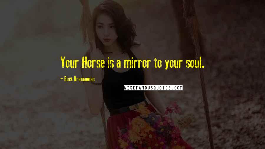 Buck Brannaman Quotes: Your Horse is a mirror to your soul.